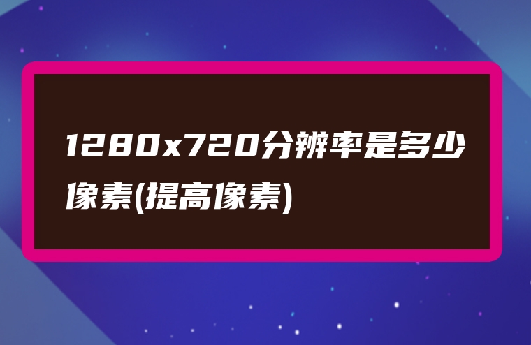 1280x720分辨率是多少像素(提高像素)