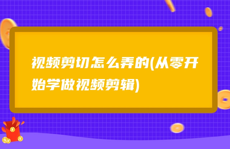 视频剪切怎么弄的(从零开始学做视频剪辑)