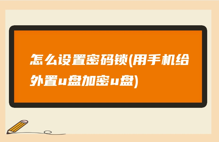 怎么设置密码锁(用手机给外置u盘加密u盘)