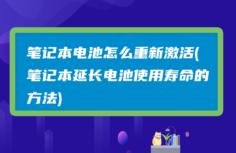 笔记本电池怎么重新激活(笔记本延长电池使用寿命的方法)