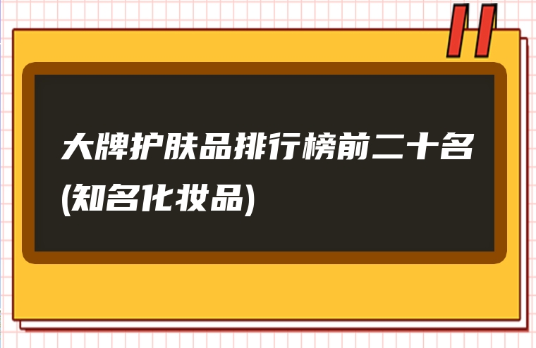 大牌护肤品排行榜前二十名(知名化妆品)
