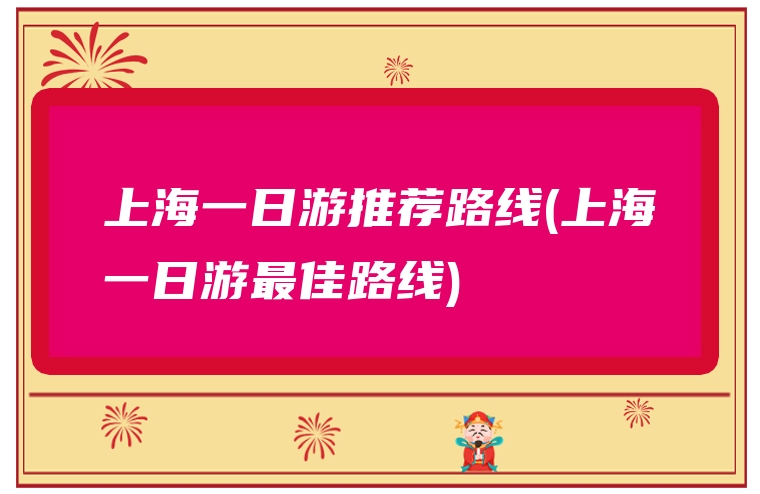 上海一日游推荐路线(上海一日游最佳路线)