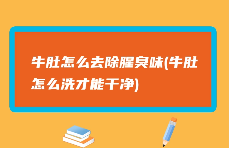 牛肚怎么去除腥臭味(牛肚怎么洗才能干净)