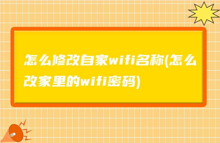 怎么修改自家wifi名称(怎么改家里的wifi密码)