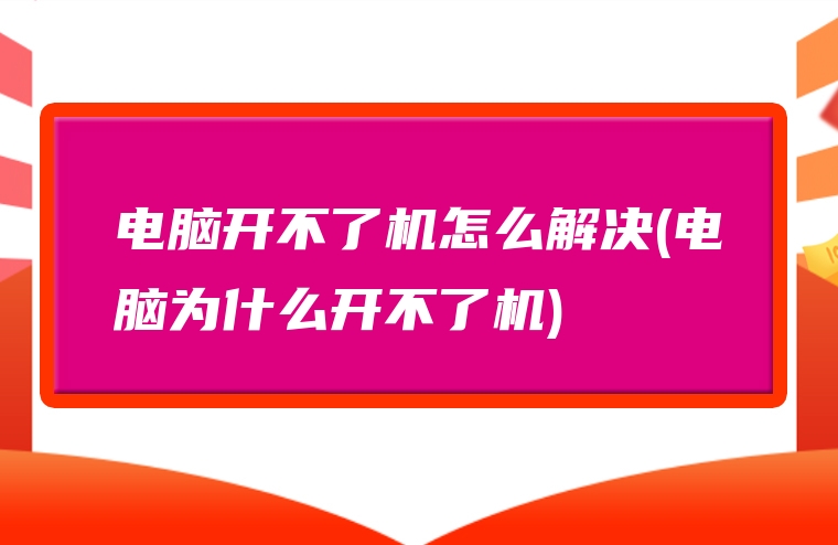 电脑开不了机怎么解决(电脑为什么开不了机)