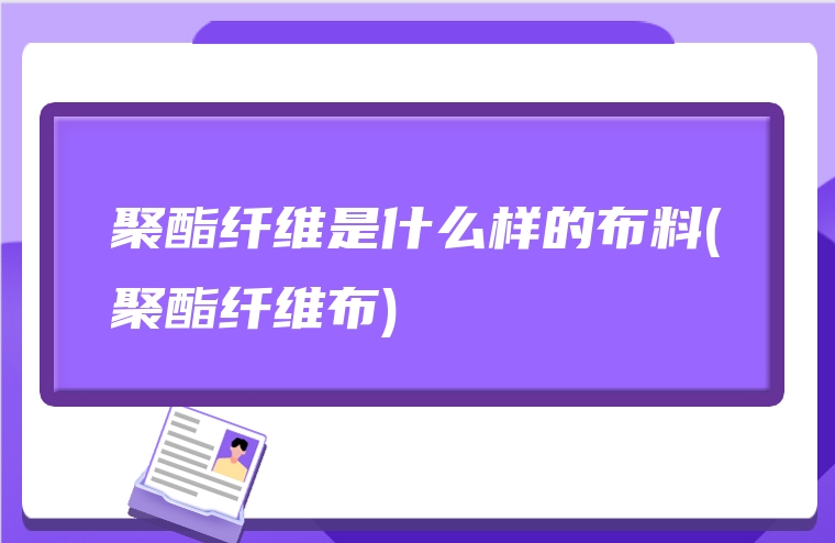 聚酯纤维是什么样的布料(聚酯纤维布)