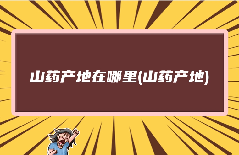 山药产地在哪里(山药产地)