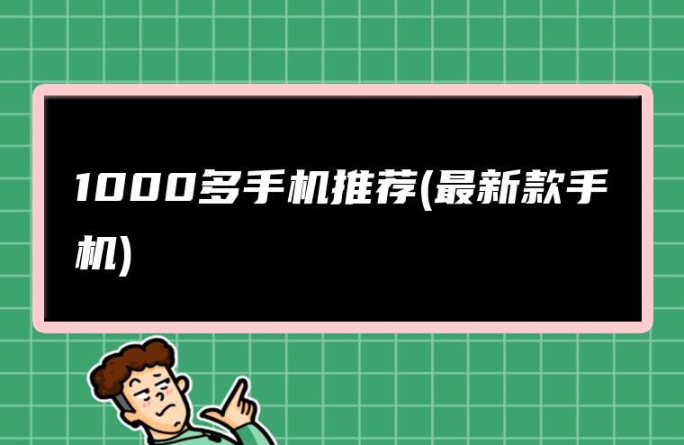 1000多手机推荐(最新款手机)