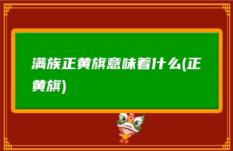 满族正黄旗意味着什么(正黄旗)