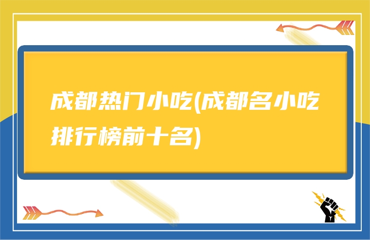 成都热门小吃(成都名小吃排行榜前十名)