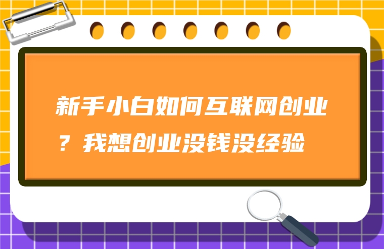 新手小白如何互联网创业？我想创业没钱没经验