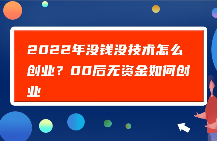 2022年没钱没技术怎么创业？00后无资金如何创业