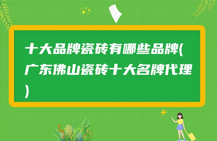十大品牌瓷砖有哪些品牌(广东佛山瓷砖十大名牌代理)