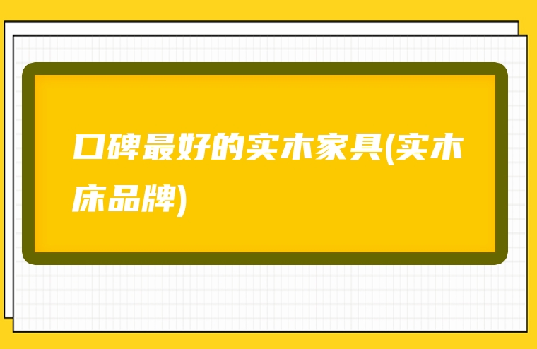 口碑最好的实木家具(实木床品牌)