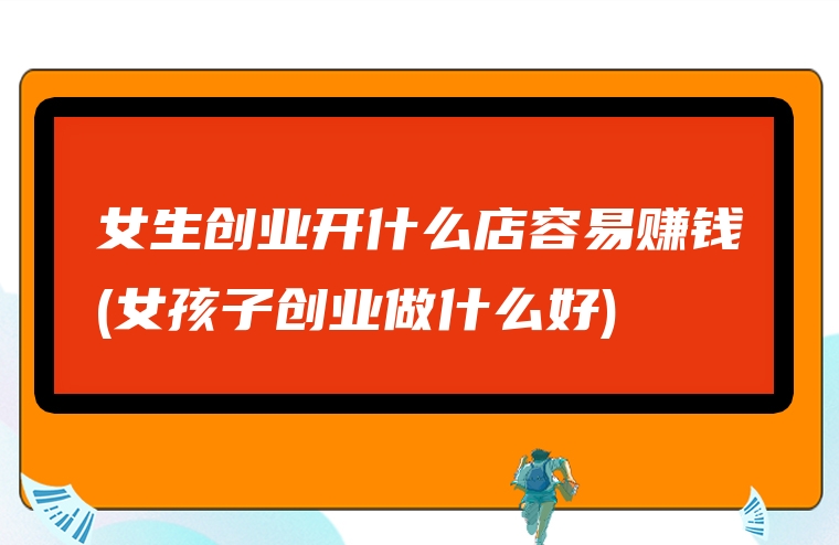 女生创业开什么店容易赚钱(女孩子创业做什么好)