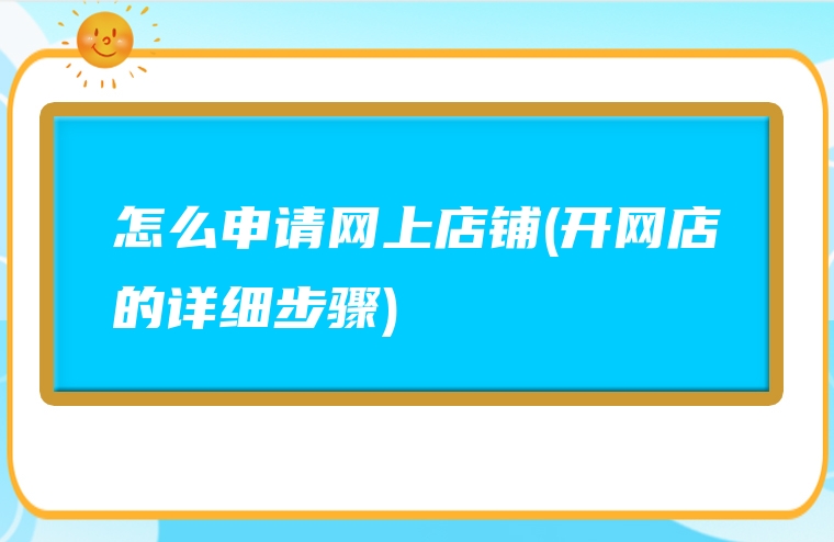 怎么申请网上店铺(开网店的详细步骤)