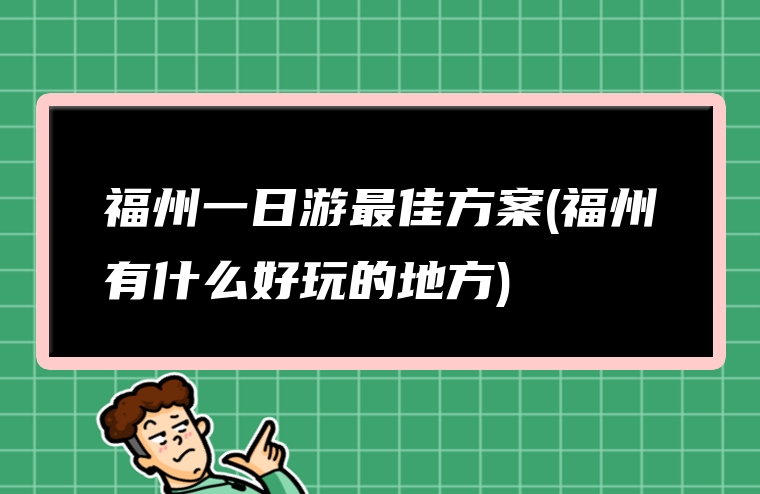 福州一日游最佳方案(福州有什么好玩的地方)