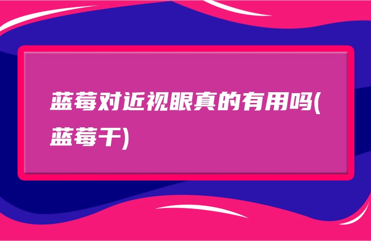 蓝莓对近视眼真的有用吗(蓝莓干)