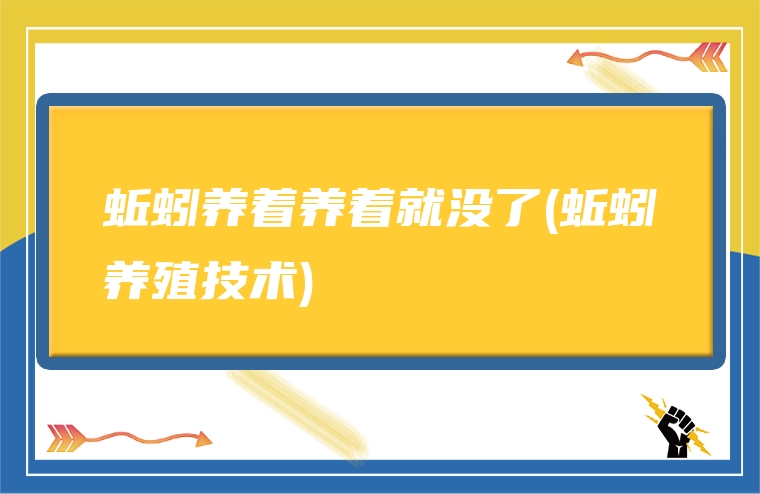 蚯蚓养着养着就没了(蚯蚓养殖技术)