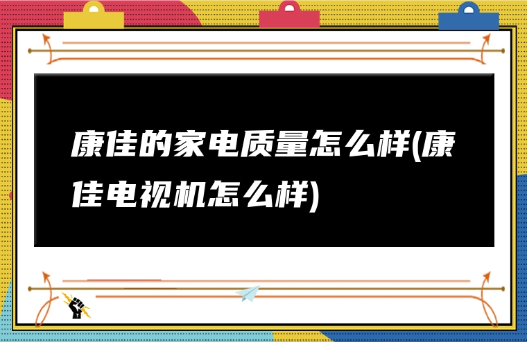 康佳的家电质量怎么样(康佳电视机怎么样)