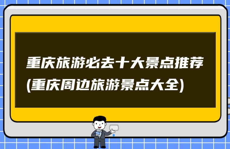 重庆旅游必去十大景点推荐(重庆周边旅游景点大全)