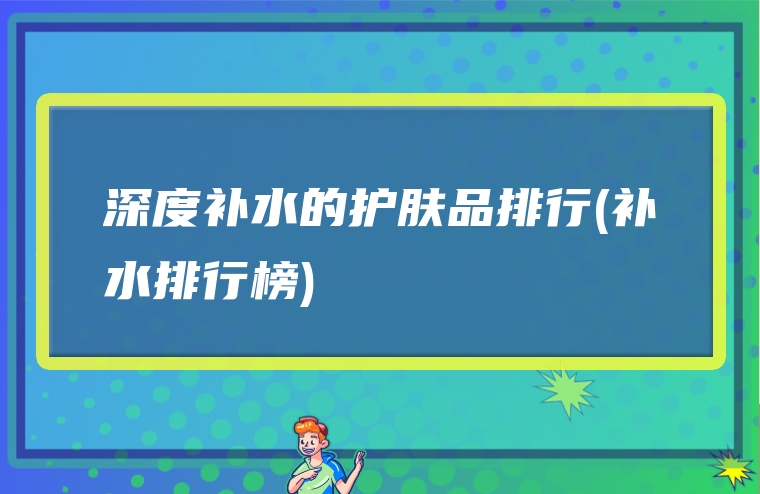 深度补水的护肤品排行(补水排行榜)