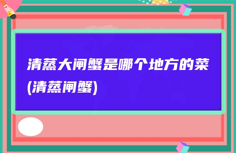 清蒸大闸蟹是哪个地方的菜(清蒸闸蟹)