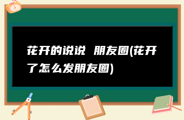 花开的说说 朋友圈(花开了怎么发朋友圈)