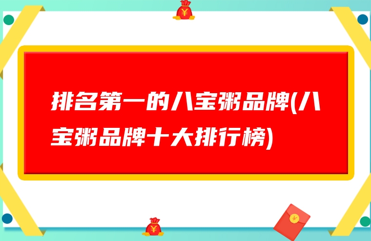 排名第一的八宝粥品牌(八宝粥品牌十大排行榜)