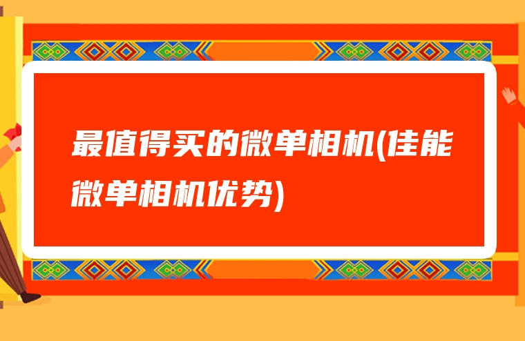 最值得买的微单相机(佳能微单相机优势)