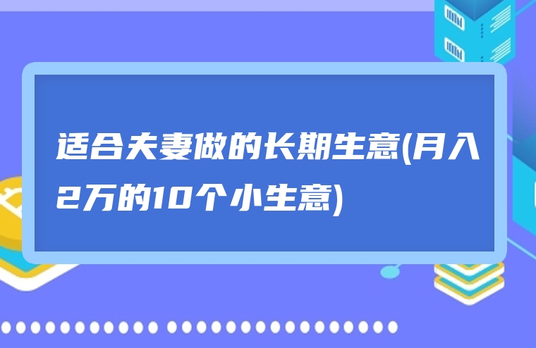 适合夫妻做的长期生意(月入2万的10个小生意)
