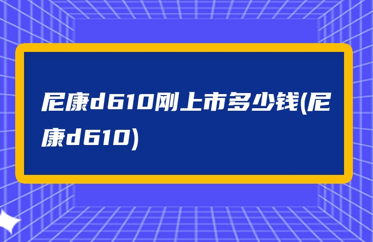 尼康d610刚上市多少钱(尼康d610)