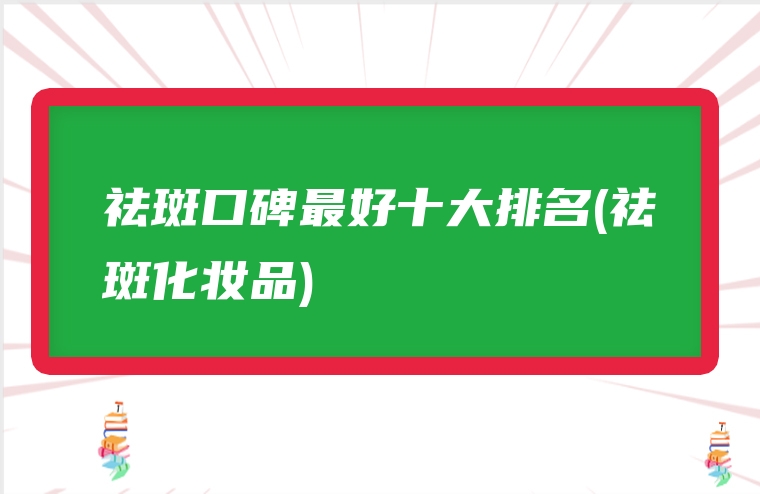 祛斑口碑最好十大排名(祛斑化妆品)