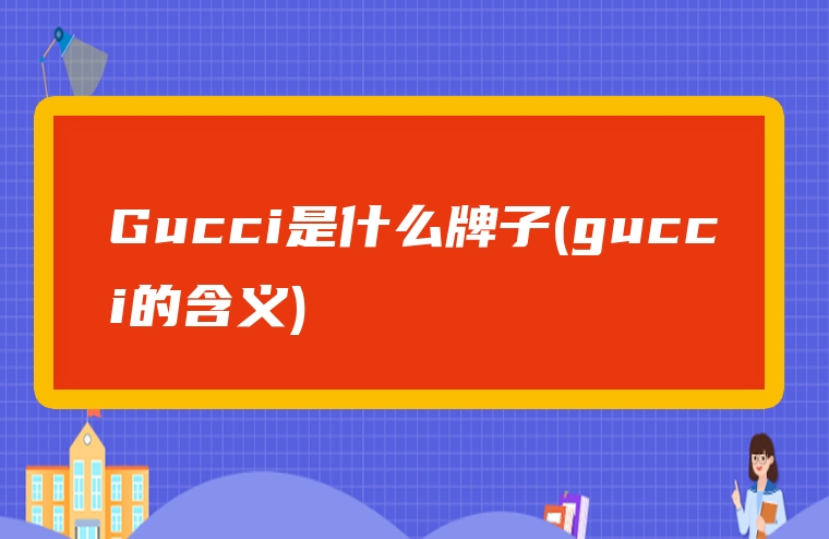 Gucci是什么牌子(gucci的含义)