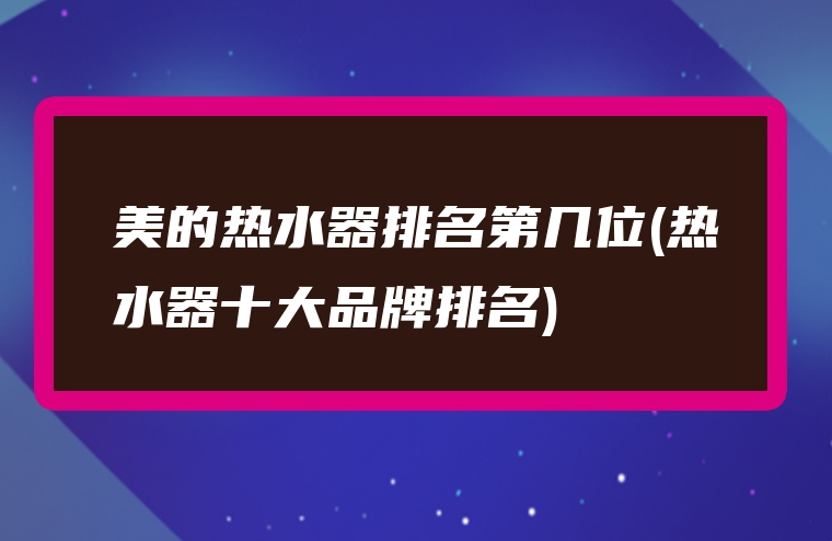 美的热水器排名第几位(热水器十大品牌排名)