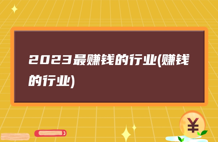 2023最赚钱的行业(赚钱的行业)