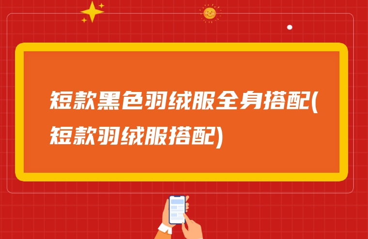 短款黑色羽绒服全身搭配(短款羽绒服搭配)