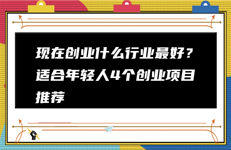现在创业什么行业最好？适合年轻人4个创业项目推荐