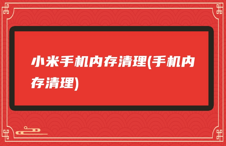 小米手机内存清理(手机内存清理)