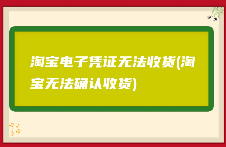 淘宝电子凭证无法收货(淘宝无法确认收货)