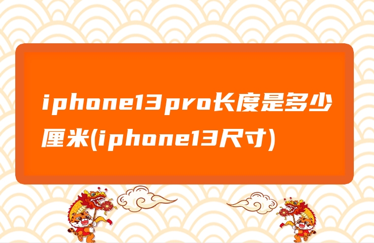 iphone13pro长度是多少厘米(iphone13尺寸)