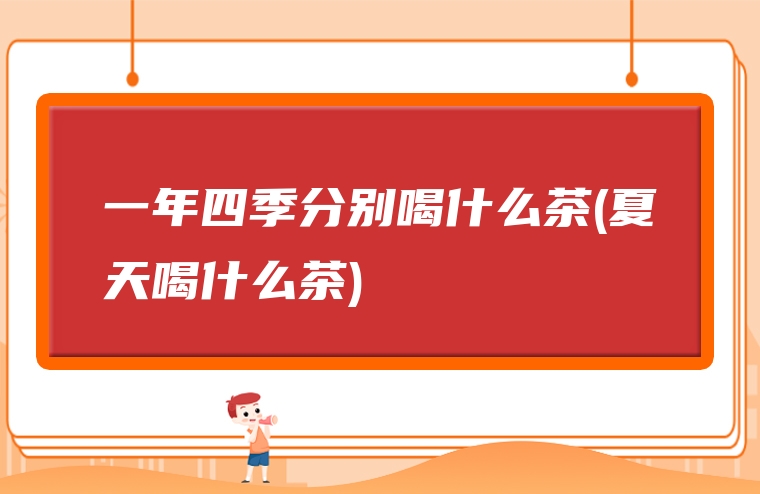 一年四季分别喝什么茶(夏天喝什么茶)