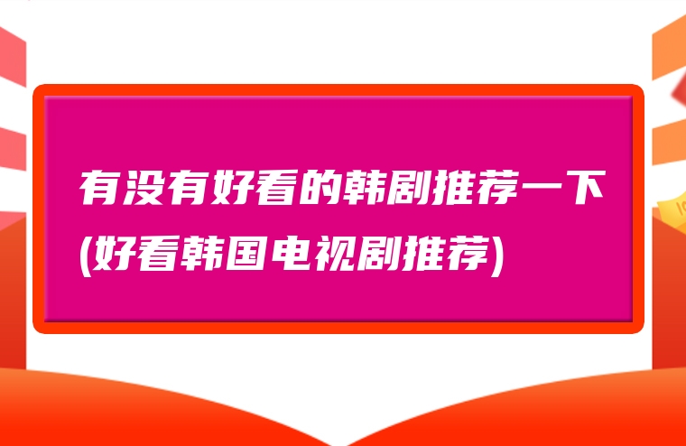 有没有好看的韩剧推荐一下(好看韩国电视剧推荐)