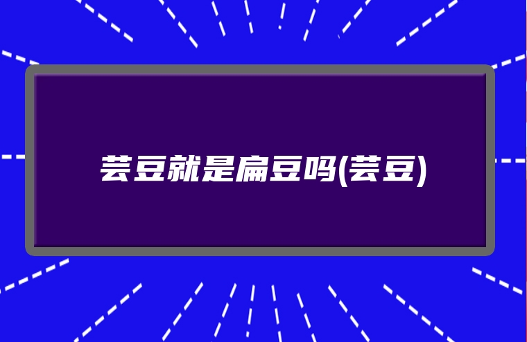 芸豆就是扁豆吗(芸豆)