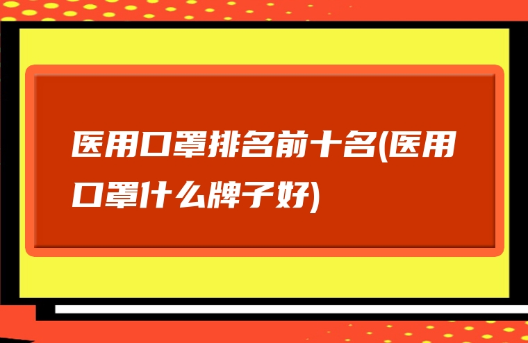 医用口罩排名前十名(医用口罩什么牌子好)