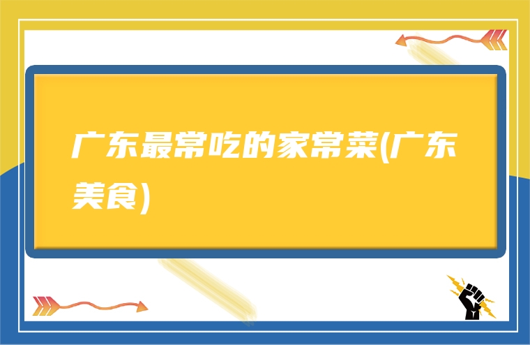 广东最常吃的家常菜(广东美食)
