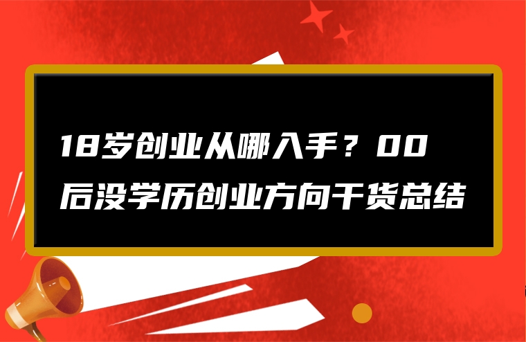18岁创业从哪入手？00后没学历创业方向干货总结