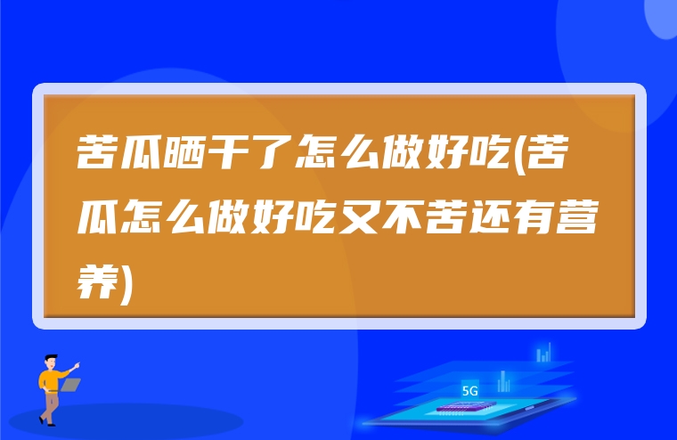 苦瓜晒干了怎么做好吃(苦瓜怎么做好吃又不苦还有营养)