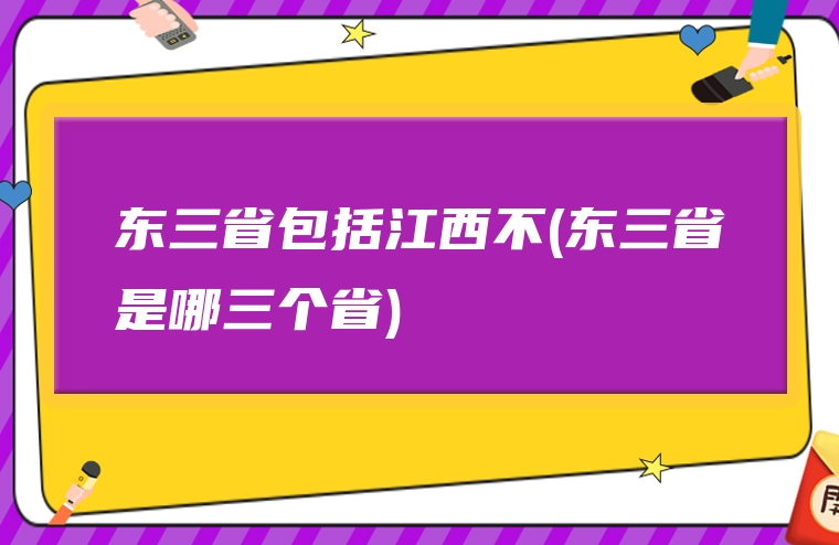 东三省包括江西不(东三省是哪三个省)