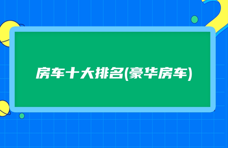 房车十大排名(豪华房车)